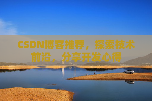 CSDN博客推荐,探索技术前沿,分享开发心得